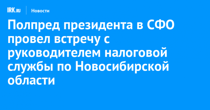 Полпред президента в СФО провел встречу с руководителем налоговой службы по Новосибирской области