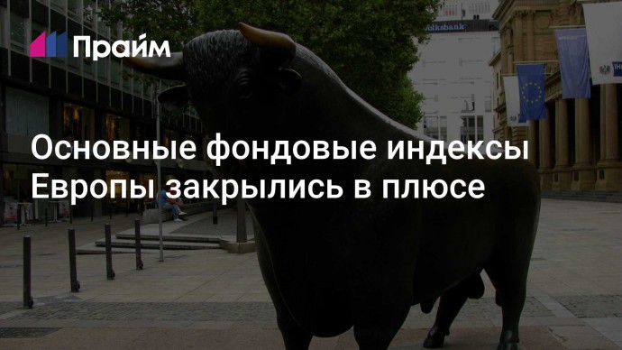 Основные фондовые индексы Европы закрылись в плюсе