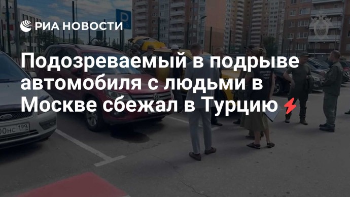 Подозреваемый в подрыве автомобиля с людьми в Москве сбежал в Турцию