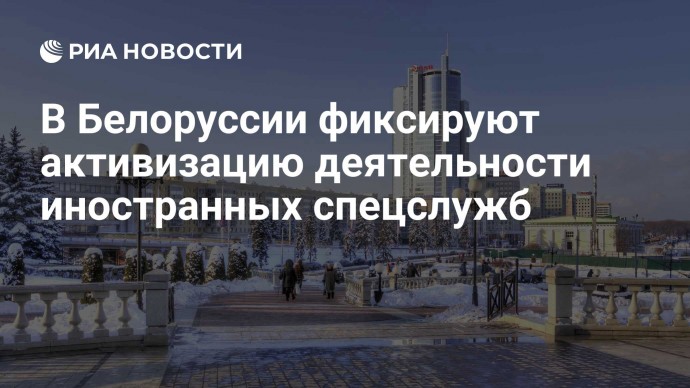 В Белоруссии фиксируют активизацию деятельности иностранных спецслужб