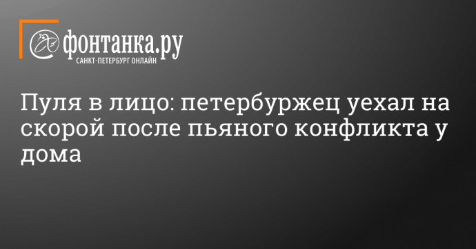 Пуля в лицо: петербуржец уехал на скорой после пьяного конфликта у дома