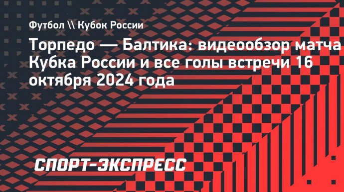 «Торпедо» — «Балтика»: видеообзор матча Кубка России