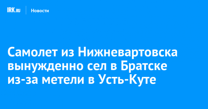 Самолет из Нижневартовска вынужденно сел в Братске из-за метели в Усть-Куте