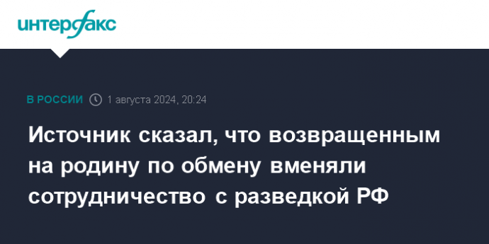 Источник сказал, что возвращенным на родину по обмену вменяли сотрудничество с разведкой РФ