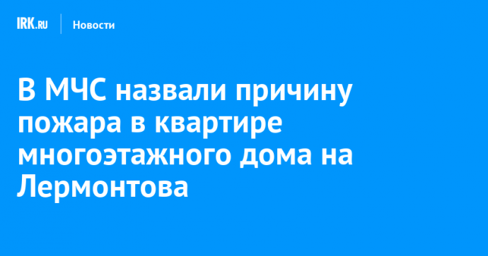 В МЧС назвали причину пожара в квартире многоэтажного дома на Лермонтова