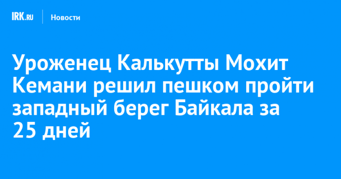 Уроженец Калькутты Мохит Кемани решил пешком пройти западный берег Байкала за 25 дней