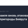 ВВС Израиля вновь атаковали южные пригороды Бейрута