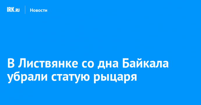 В Листвянке со дна Байкала убрали статую рыцаря