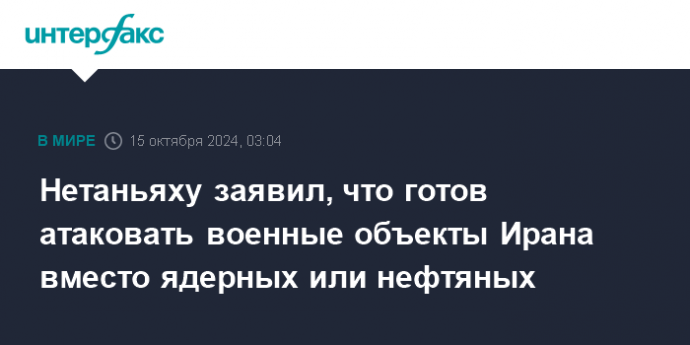 Нетаньяху заявил, что готов атаковать военные объекты Ирана вместо ядерных или нефтяных