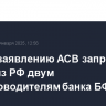 Суд по заявлению АСВ запретил выезд из РФ двум экс-руководителям банка БФТ