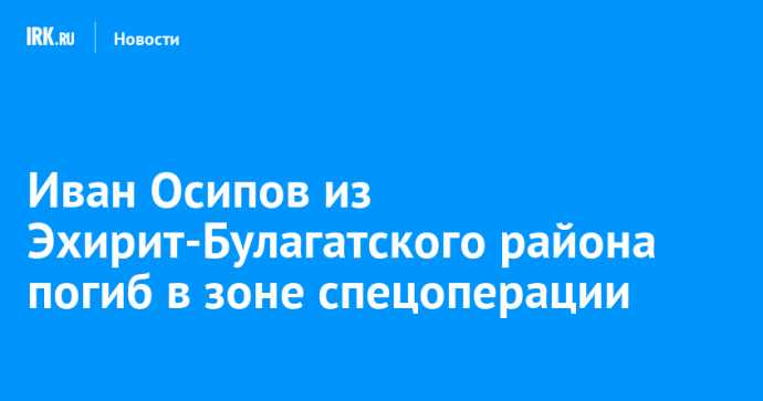 Иван Осипов из Эхирит-Булагатского района погиб в зоне спецоперации