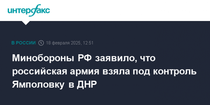 Минобороны РФ заявило, что российская армия взяла под контроль Ямполовку в ДНР