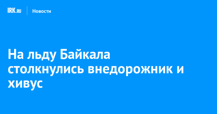 На льду Байкала столкнулись внедорожник и хивус