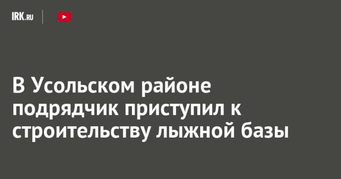 В Усольском районе подрядчик приступил к строительству лыжной базы