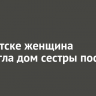 В Иркутске женщина подожгла дом сестры после ссоры