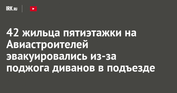 42 жильца пятиэтажки на Авиастроителей эвакуировались из-за поджога диванов в подъезде