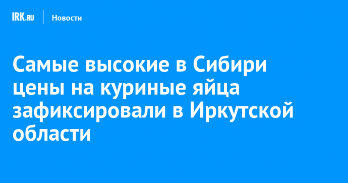 Самые высокие в Сибири цены на куриные яйца зафиксировали в Иркутской области