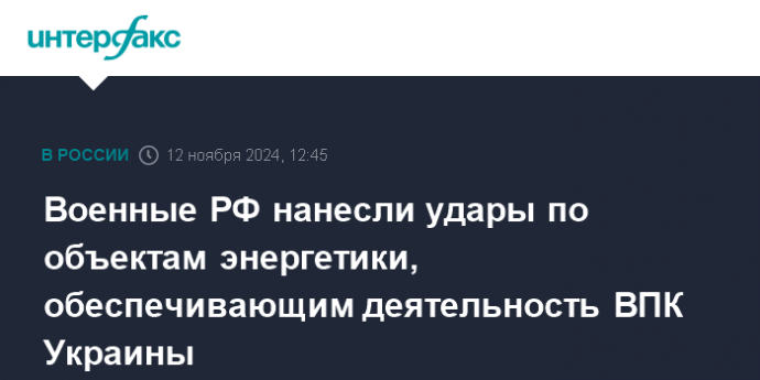 Военные РФ нанесли удары по объектам энергетики, обеспечивающим деятельность ВПК Украины