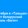 14 сентября в «Тальцах» пройдет белорусский фестиваль «Багач»