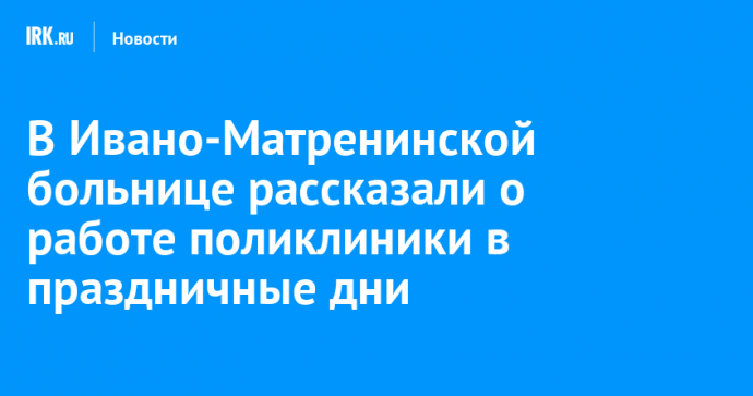 В Ивано-Матренинской больнице рассказали о работе поликлиники в праздничные дни