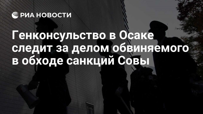 Генконсульство в Осаке следит за делом обвиняемого в обходе санкций Совы