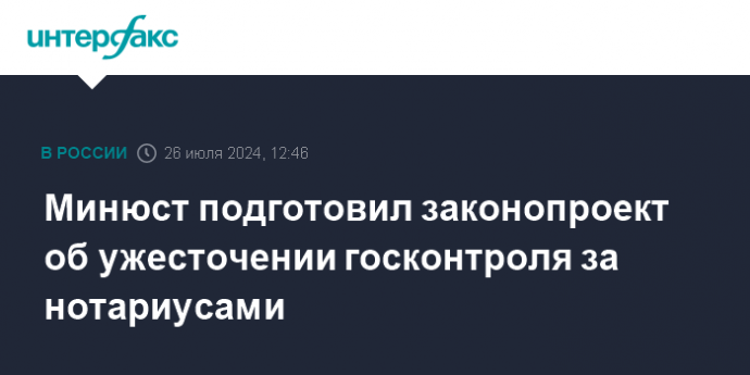 Минюст подготовил законопроект об ужесточении госконтроля за нотариусами