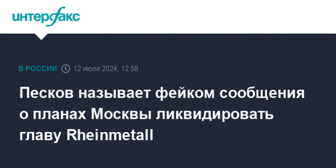 Песков называет фейком сообщения о планах Москвы ликвидировать главу Rheinmetall