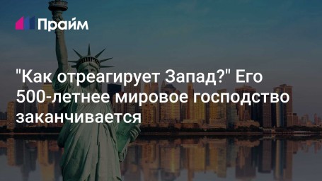 "Как отреагирует Запад?" Его 500-летнее мировое господство заканчивается