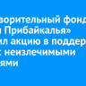 Благотворительный фонд «Семья Прибайкалья» запустил акцию в поддержку детей с неизлечимыми болезнями