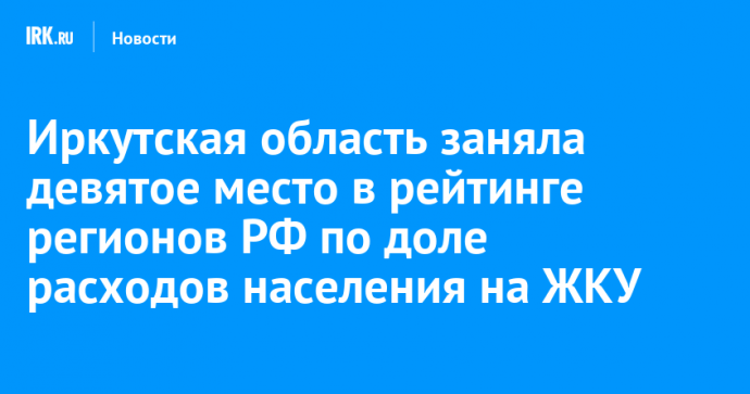 Иркутская область заняла девятое место в рейтинге регионов РФ по доле расходов населения на ЖКУ