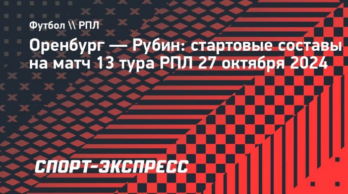 «Оренбург» — «Рубин»: стартовые составы на матч 13-го тура РПЛ