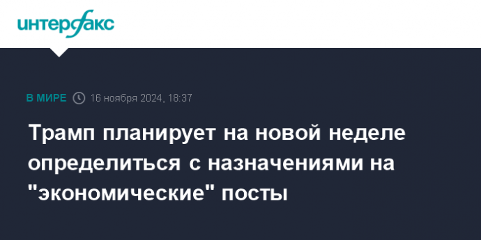 Трамп планирует на новой неделе определиться с назначениями на "экономические" посты