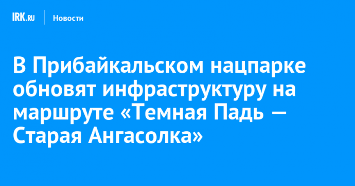 В Прибайкальском нацпарке обновят инфраструктуру на маршруте «Темная Падь — Старая Ангасолка»