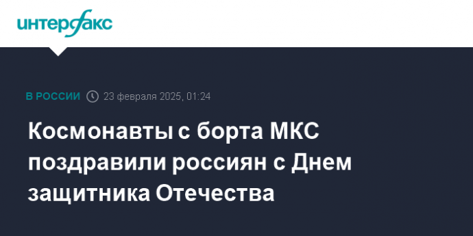 Космонавты с борта МКС поздравили россиян с Днем защитника Отечества