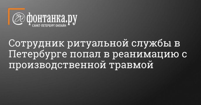 Сотрудник ритуальной службы в Петербурге попал в реанимацию с производственной травмой