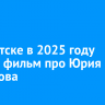 В Иркутске в 2025 году снимут фильм про Юрия Ножикова