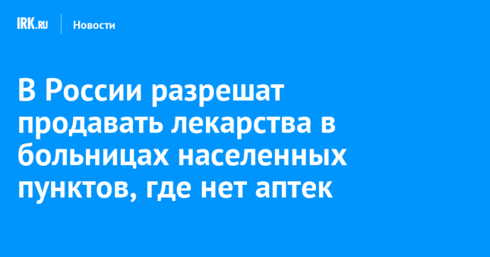 В России разрешат продавать лекарства в больницах населенных пунктов, где нет аптек