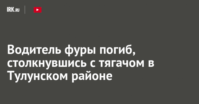 Водитель фуры погиб, столкнувшись с тягачом в Тулунском районе