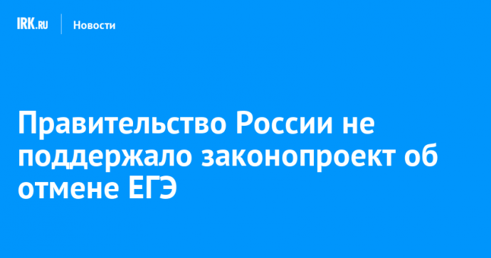 Правительство России не поддержало законопроект об отмене ЕГЭ