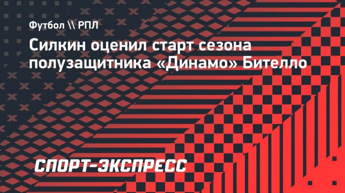 Силкин: «Бителло ярко начал новый сезон, но ему нужна стабильность»