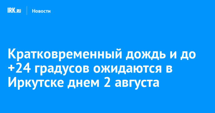 Кратковременный дождь и до +24 градусов ожидаются в Иркутске днем 2 августа