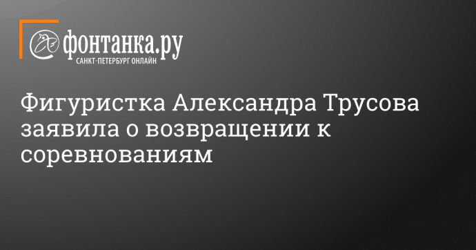 Фигуристка Александра Трусова заявила о возвращении к соревнованиям