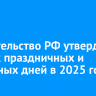 Правительство РФ утвердило график праздничных и выходных дней в 2025 году