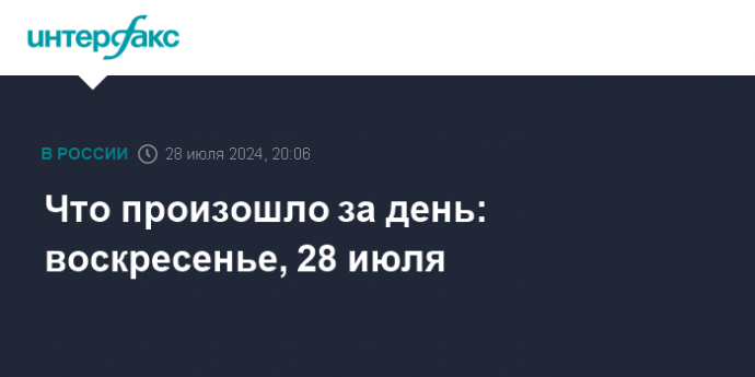 Что произошло за день: воскресенье, 28 июля