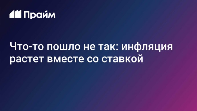 Что-то пошло не так: инфляция растет вместе со ставкой