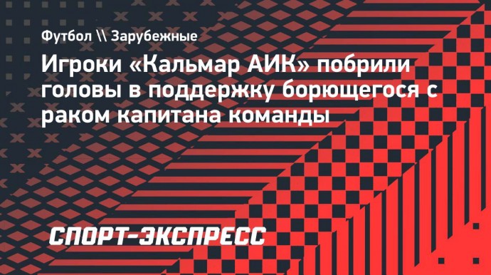 Игроки «Кальмар АИК» побрили головы в поддержку борющегося с раком капитана команды