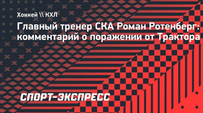 Ротенберг о поражении от «Трактора»: «СКА очень старался. Понимаем, в чем можем добавить»