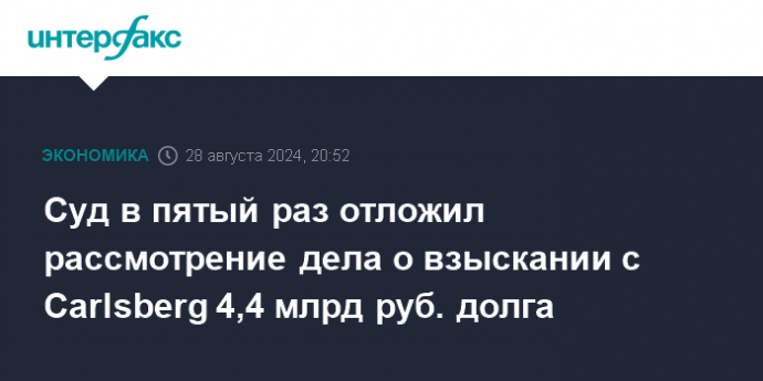 Суд в пятый раз отложил рассмотрение дела о взыскании с Carlsberg 4,4 млрд руб. долга