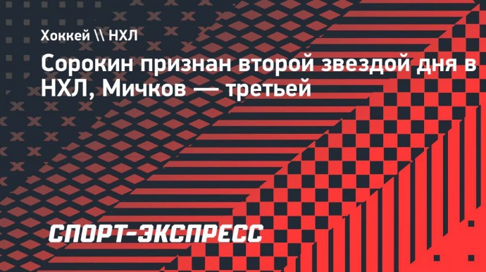 Сорокин признан второй звездой дня в НХЛ, Мичков — третьей