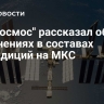 "Роскосмос" рассказал об изменениях в составах экспедиций на МКС